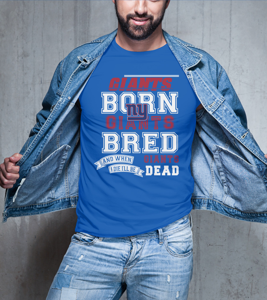 Giants Born Giants Bred And When I Die I'll Be Giants Dead T-Shirt