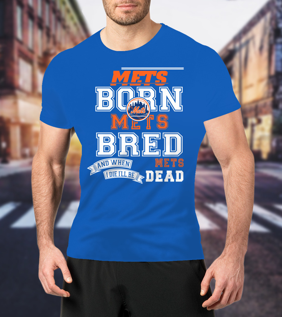 Mets Born Mets Bred And When I Die I'll Be Mets Dead T-Shirt