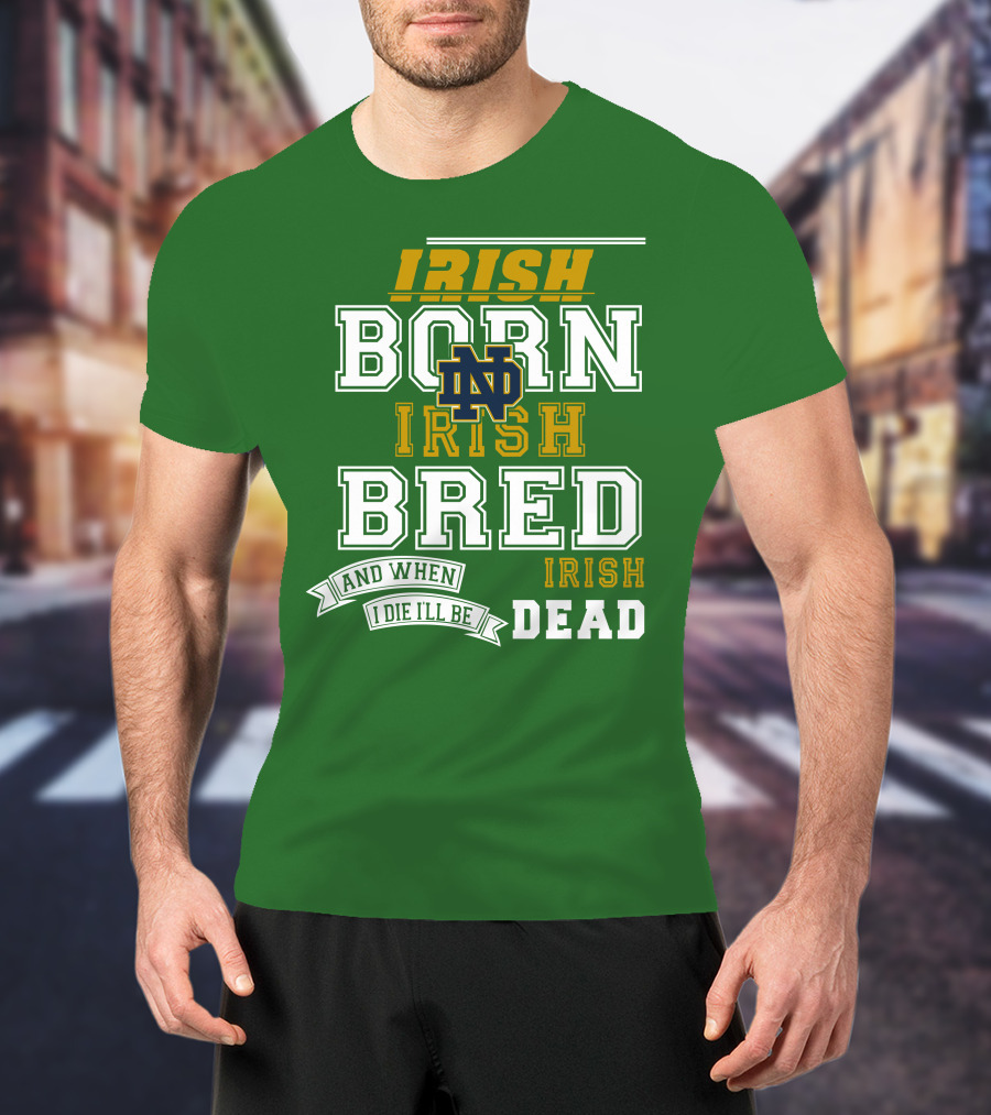 Irish Born Irish Bred Irish Dead Notre Dame T-Shirt