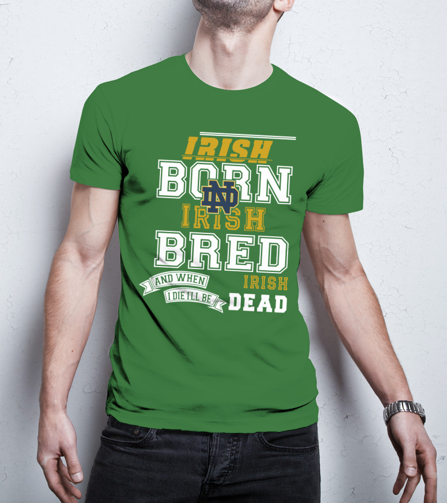 Irish Born Irish Bred Irish Dead Notre Dame T-Shirt