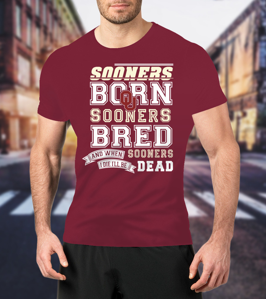 Sooners Born Sooners Bred Sooners And When I Die I'll Be Dead T-Shirt