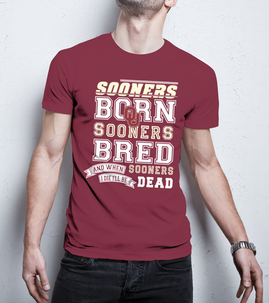 Sooners Born Sooners Bred Sooners And When I Die I'll Be Dead T-Shirt