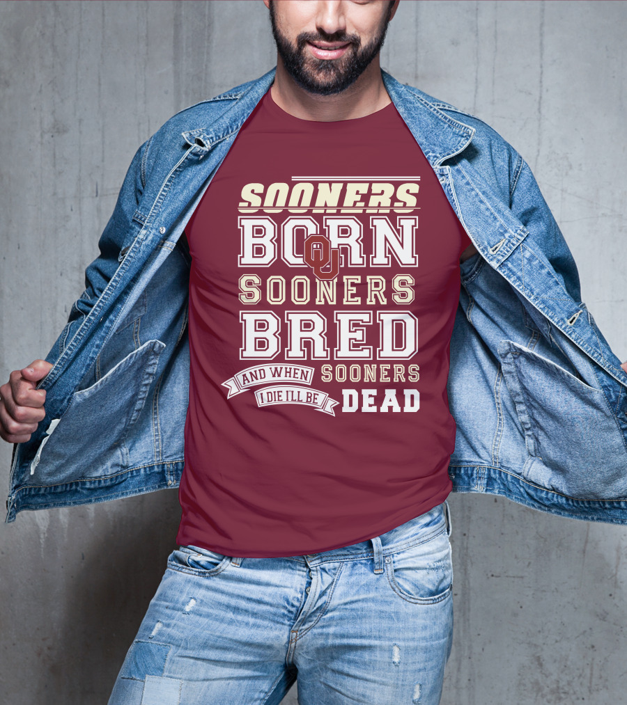 Sooners Born Sooners Bred Sooners And When I Die I'll Be Dead T-Shirt