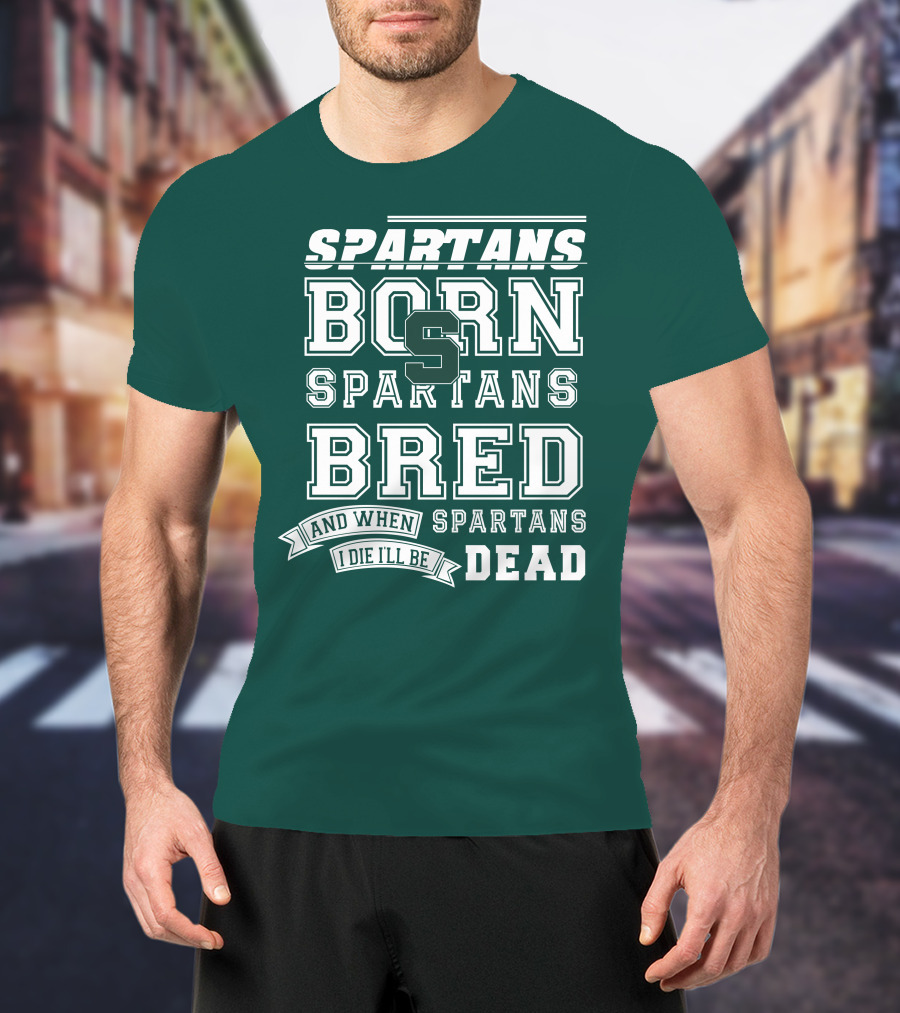 Spartans Born Spartans Bred When I Die I'll Be Dead T-Shirt