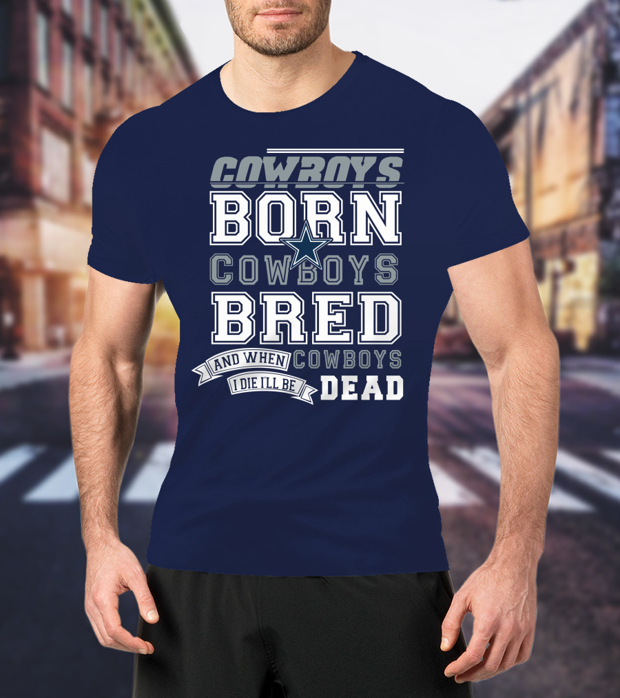 Cowboys Born Cowboys Bred And When I Die I'll Be Dead Cowboys T-Shirt