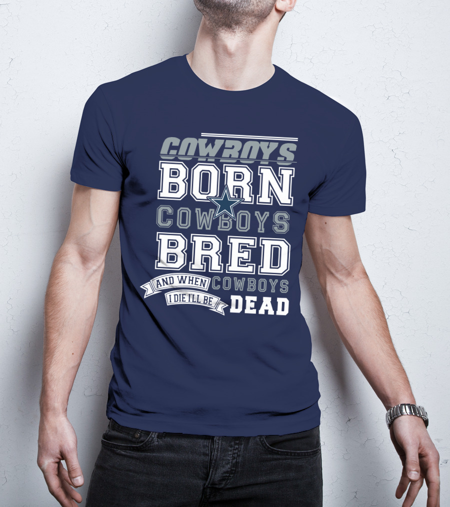 Cowboys Born Cowboys Bred And When I Die I'll Be Dead Cowboys T-Shirt