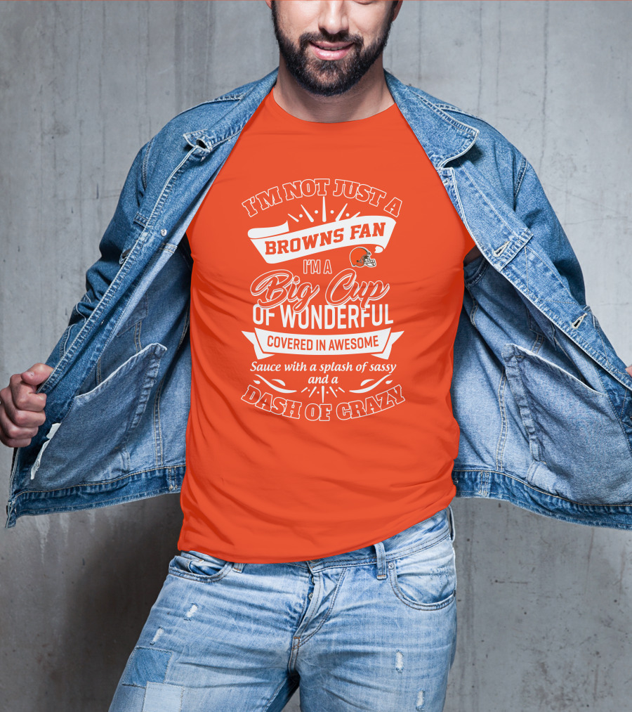 I'm Not Just A Browns Fan Big Cup Of Wonderful Sauce Dash Of Crazy T-Shirt