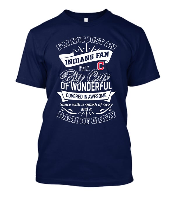 I'm Not Just An Indians Fan I'm A Big Cup Of Wonderful Covered In Awesome Sauce With A Splash Of Sassy And A Dash Of Crazy T-Shirt