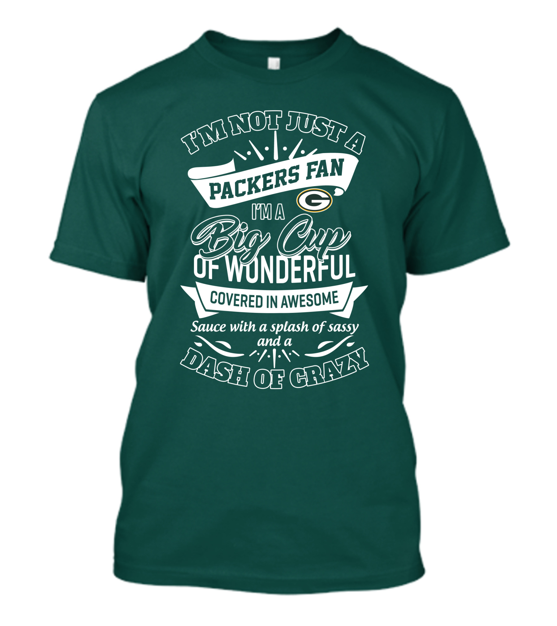 I'm Not Just A Packers Fan I'm A Big Cup Of Wonderful Covered In Awesome Sauce With A Splash Of Sassy And A Dash Of Crazy T-Shirt