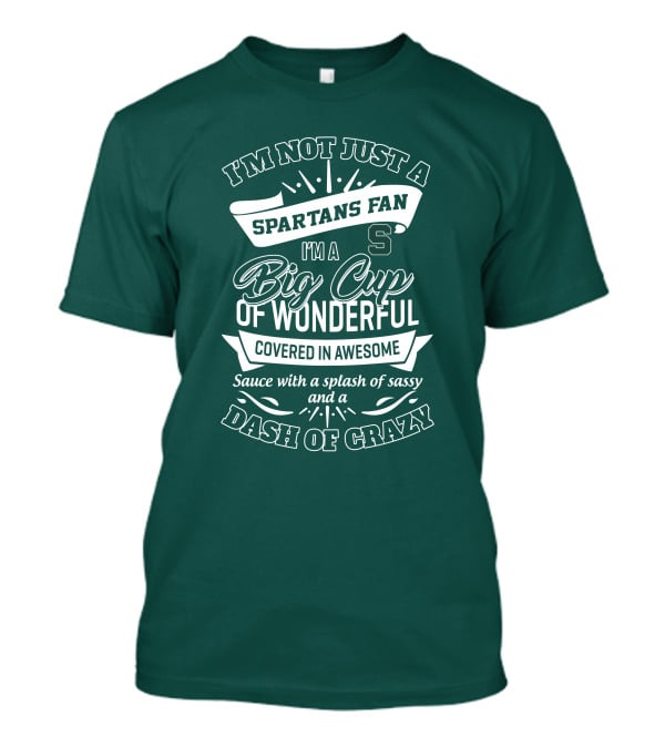 I'm Not Just A Spartans Fan I'm A Big Cup Of Wonderful Covered In Awesome Sauce With A Splash Of Sassy And A Dash Of Crazy T-Shirt