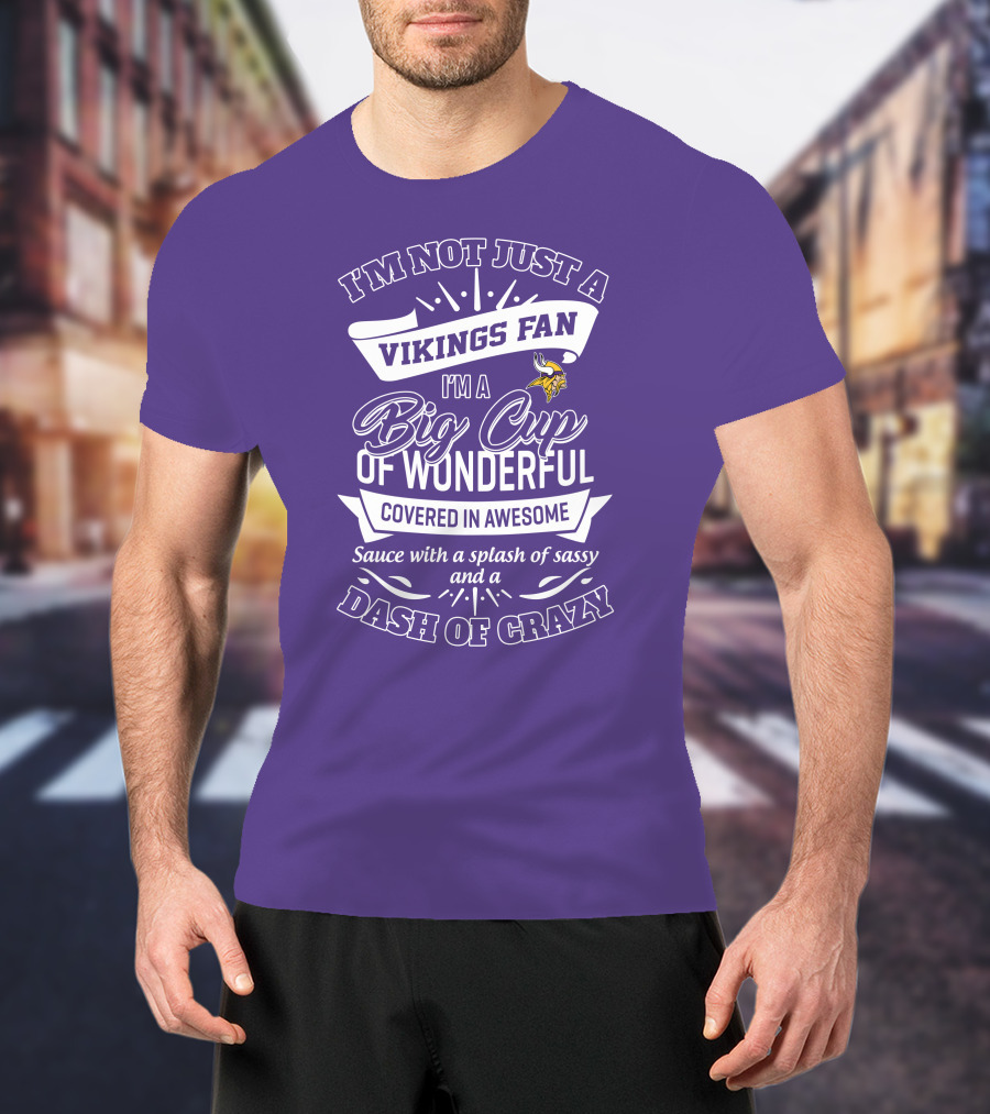 I'm Not Just A Vikings Fan I'm A Big Cup Of Wonderful Covered In Awesome Sauce With A Splash Of Sassy And A Dash Of Crazy T-Shirt