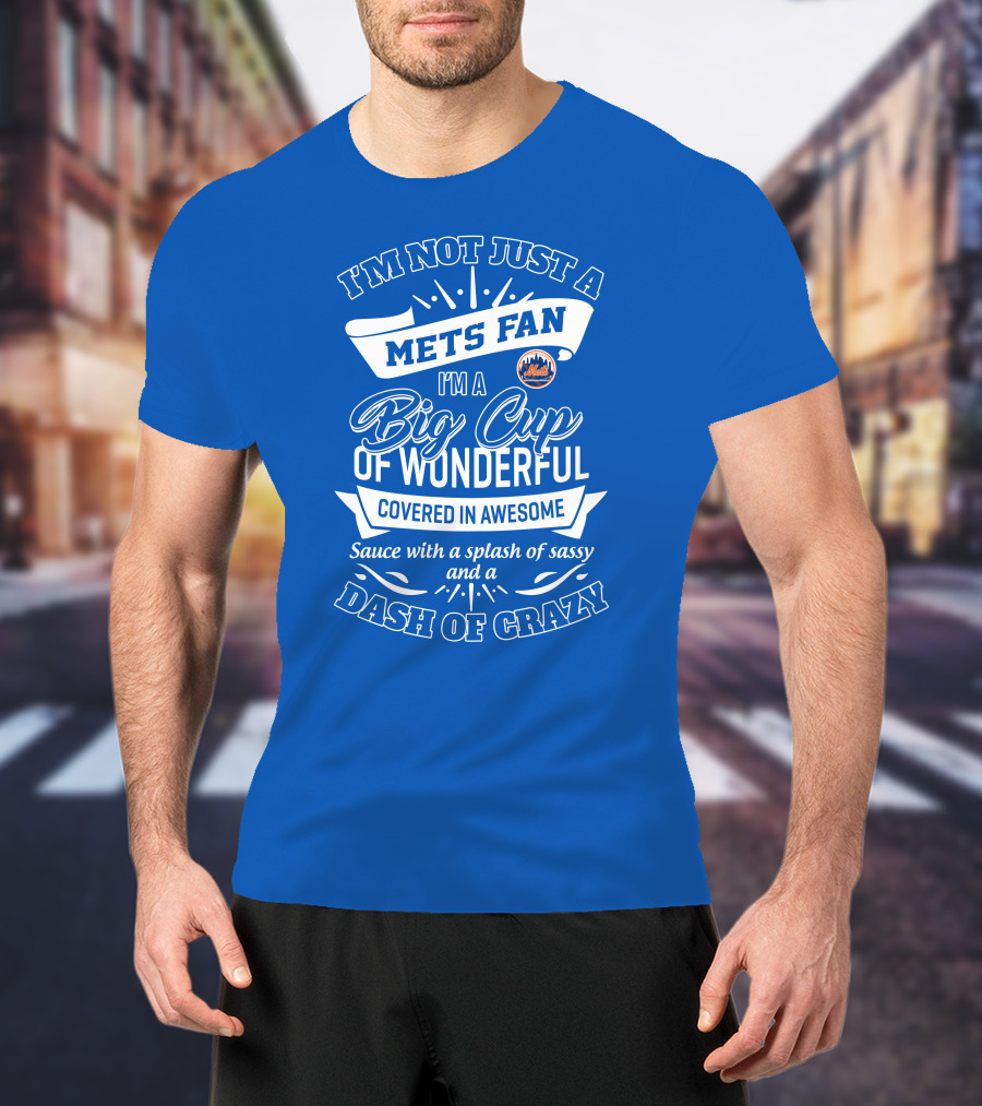 I'm Not Just A Mets Fan I'm A Big Cup Of Wonderful Covered In Awesome Sauce With A Splash Of Sassy And A Dash Of Crazy T-Shirt