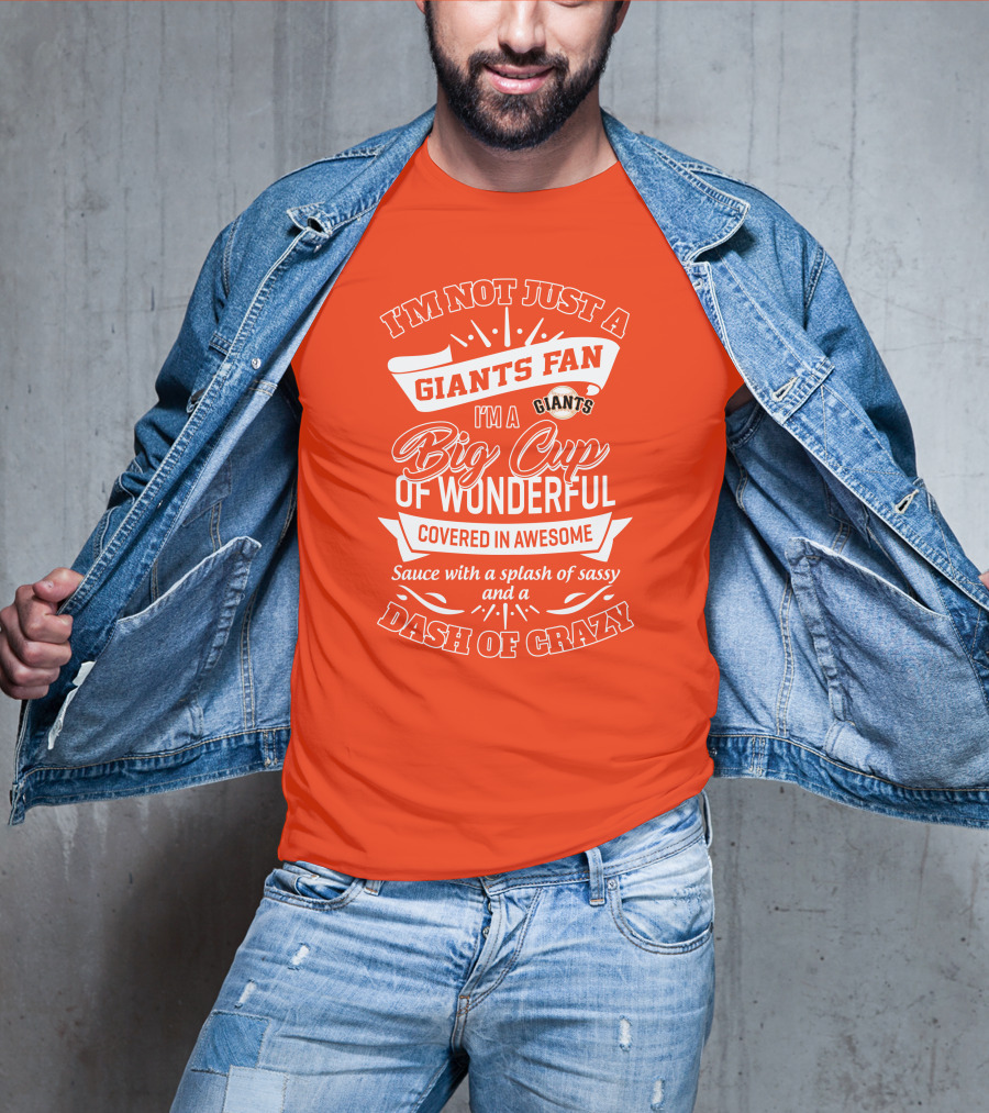 I'm Not Just A San Francisco Giants Fan I'm A Big Cup Of Wonderful Covered In Awesome Sauce With A Splash Of Sassy And A Dash Of Crazy T-Shirt