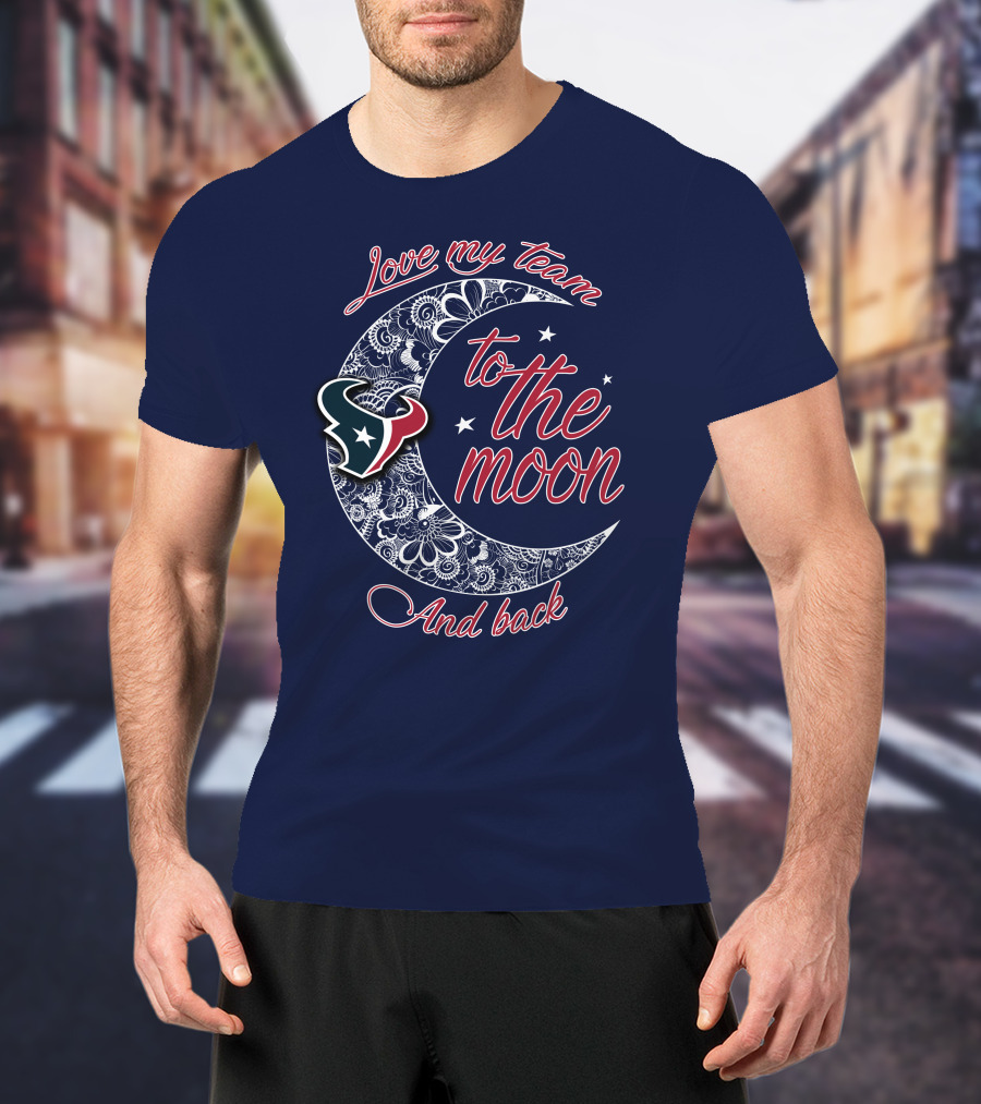 Love My Houston Texans Team To The Moon And Back T-Shirt