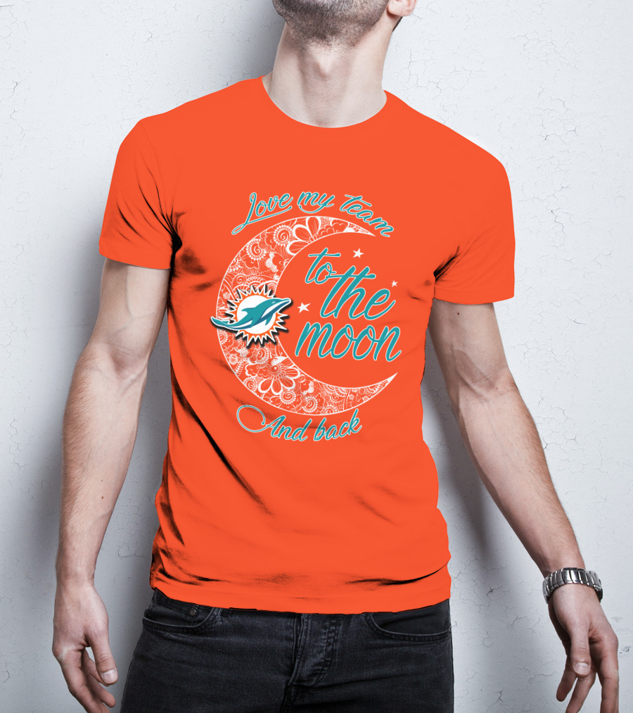 Love My Team Miami Dolphins To The Moon And Back T-Shirt