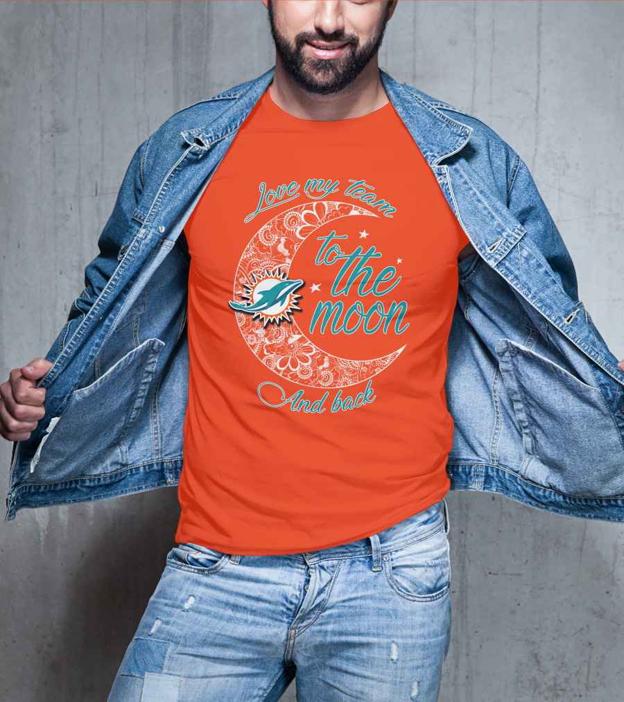 Love My Team Miami Dolphins To The Moon And Back T-Shirt