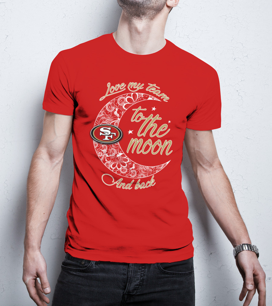 San Francisco 49ers Love My Team To The Moon And Back T-Shirt