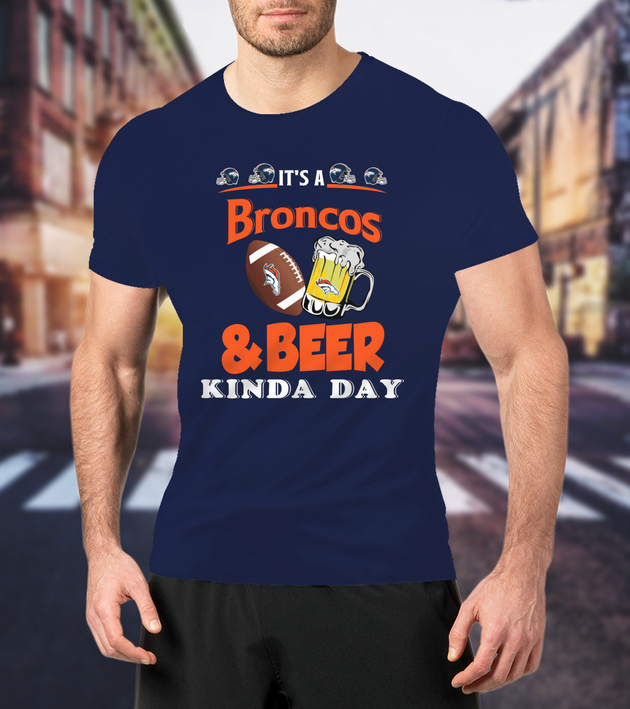 It's A Broncos Football And Beer Kinda Day T-Shirt