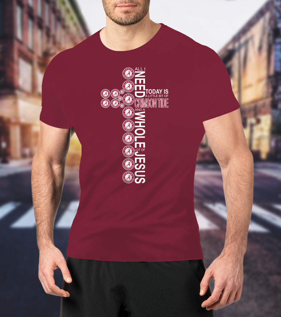 All I Need Today Is A Little Bit Of Crimson Tide Whole Lot Of Jesus Alabama A Cross T-Shirt