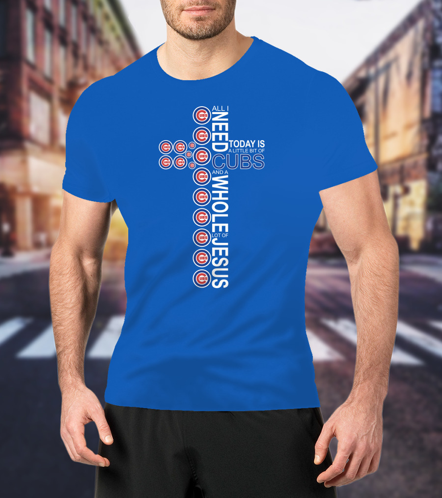 All I Need Today Is A Little Bit Of Cubs And A Whole Lot Of Jesus Cub T-Shirt