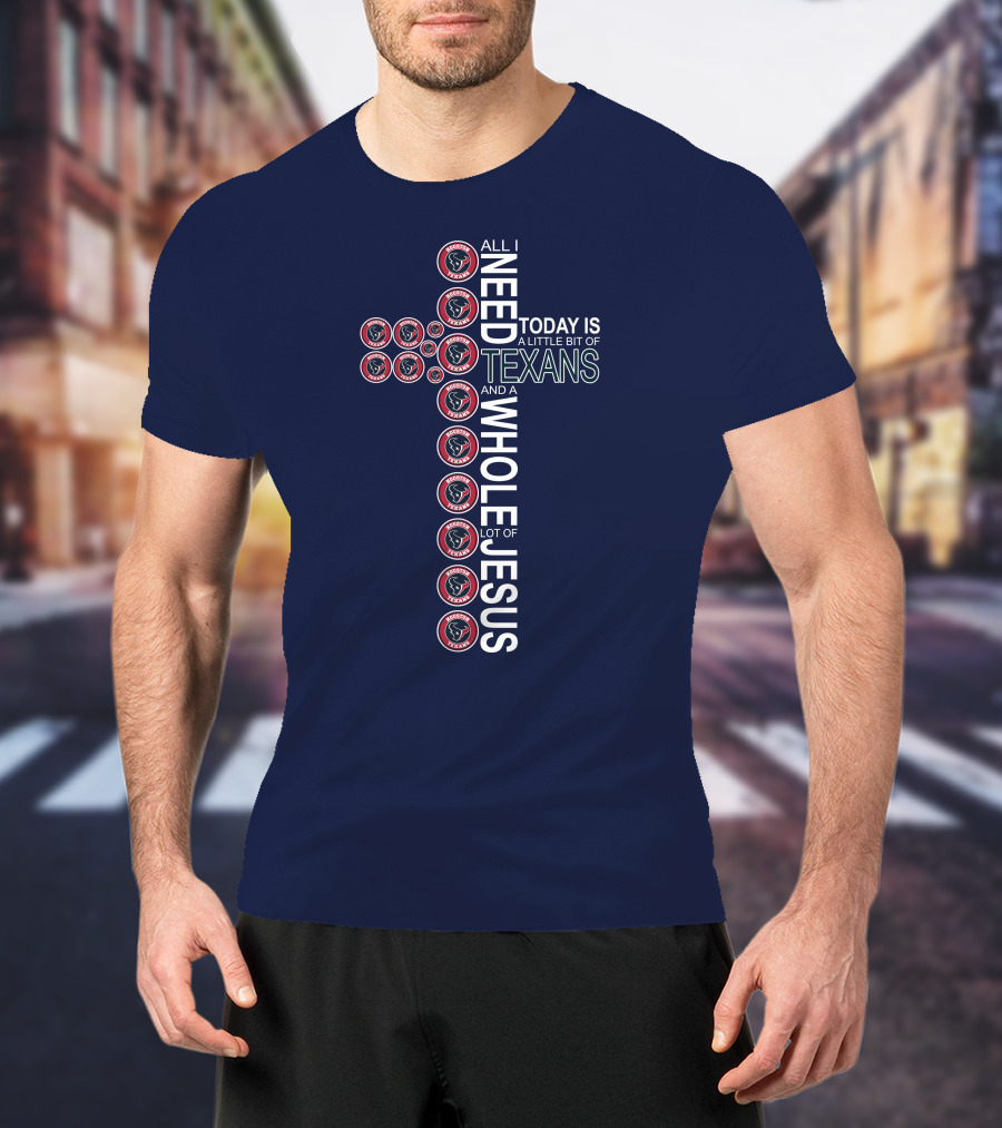 All I Need Today Is A Little Bit Of Texans And A Whole Lot Of Jesus Houston Texans T-Shirt