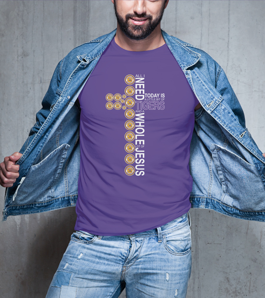 All I Need Today Is A Little Bit Of LSU Tigers And A Whole Lot Of Jesus T-Shirt