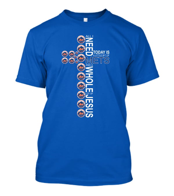 All I Need Today Is A Little Bit Of Mets And A Whole Lot Of Jesus T-Shirt