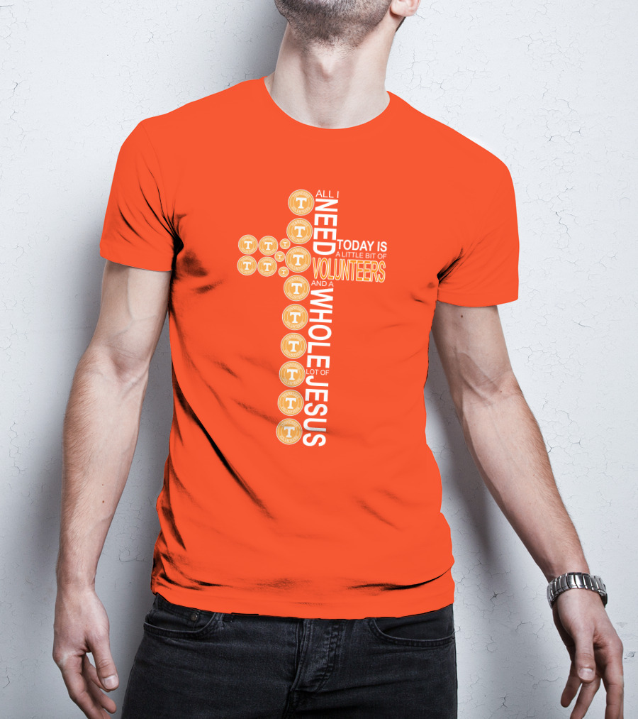 All I Need Today Is A Little Bit Of Volunteers And A Whole Lot Of Jesus Tennessee T-Shirt