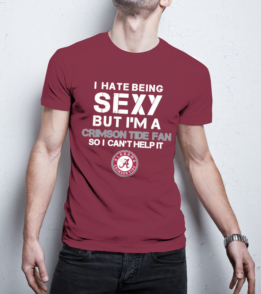 I Hate Being Sexy But I'm A Crimson Tide Fan So I Can't Help It Alabama Crimson Tide T-Shirt