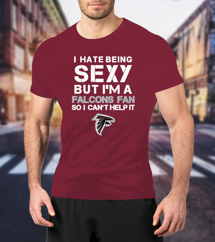 I Hate Being Sexy But I'm A Falcons Fan So I Can't Help It T-Shirt