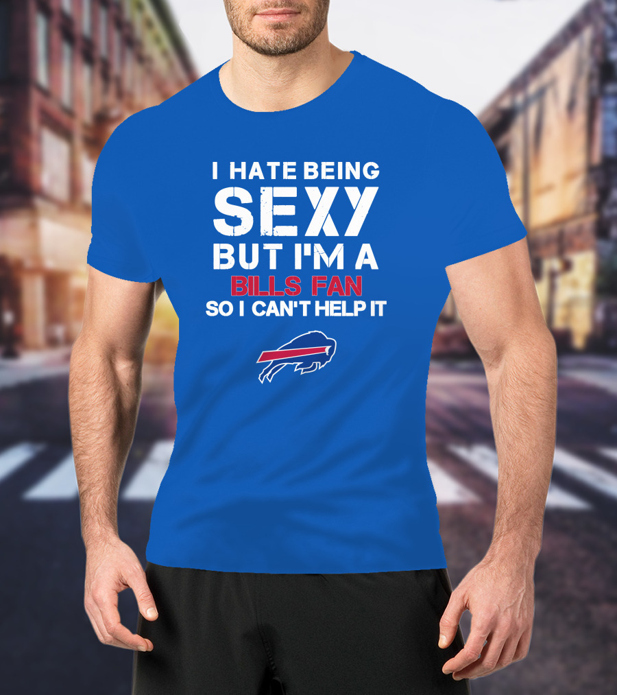 I Hate Being Sexy But I'm A Buffalo Bills Fan So I Can't Help It Bills Fan Buffalo T-Shirt