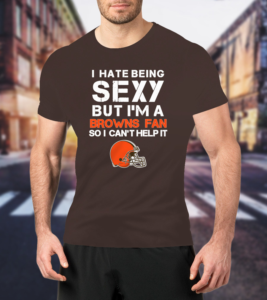 I Hate Being Sexy But I'm A Cleveland Browns Fan So I Can't Help It Browns Helmet T-Shirt