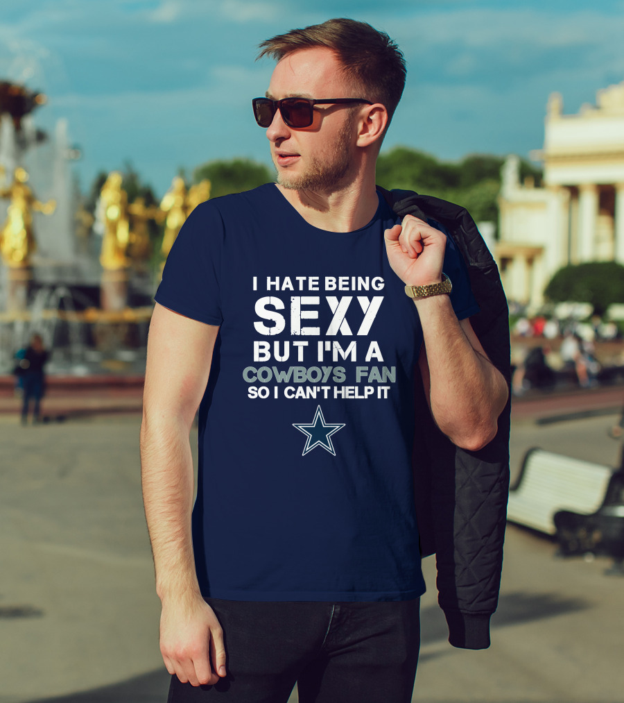 I Hate Being Sexy But I'm A Dallas Cowboys Fan So I Can't Help It T-Shirt