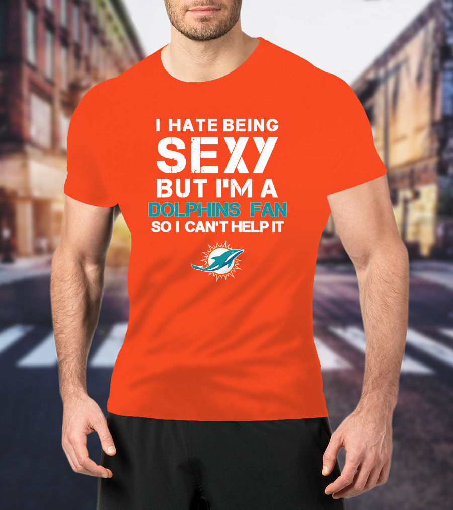 I Hate Being Sexy But I'm A Dolphins Fan So I Can't Help It Miami Dolphins Fan T-Shirt