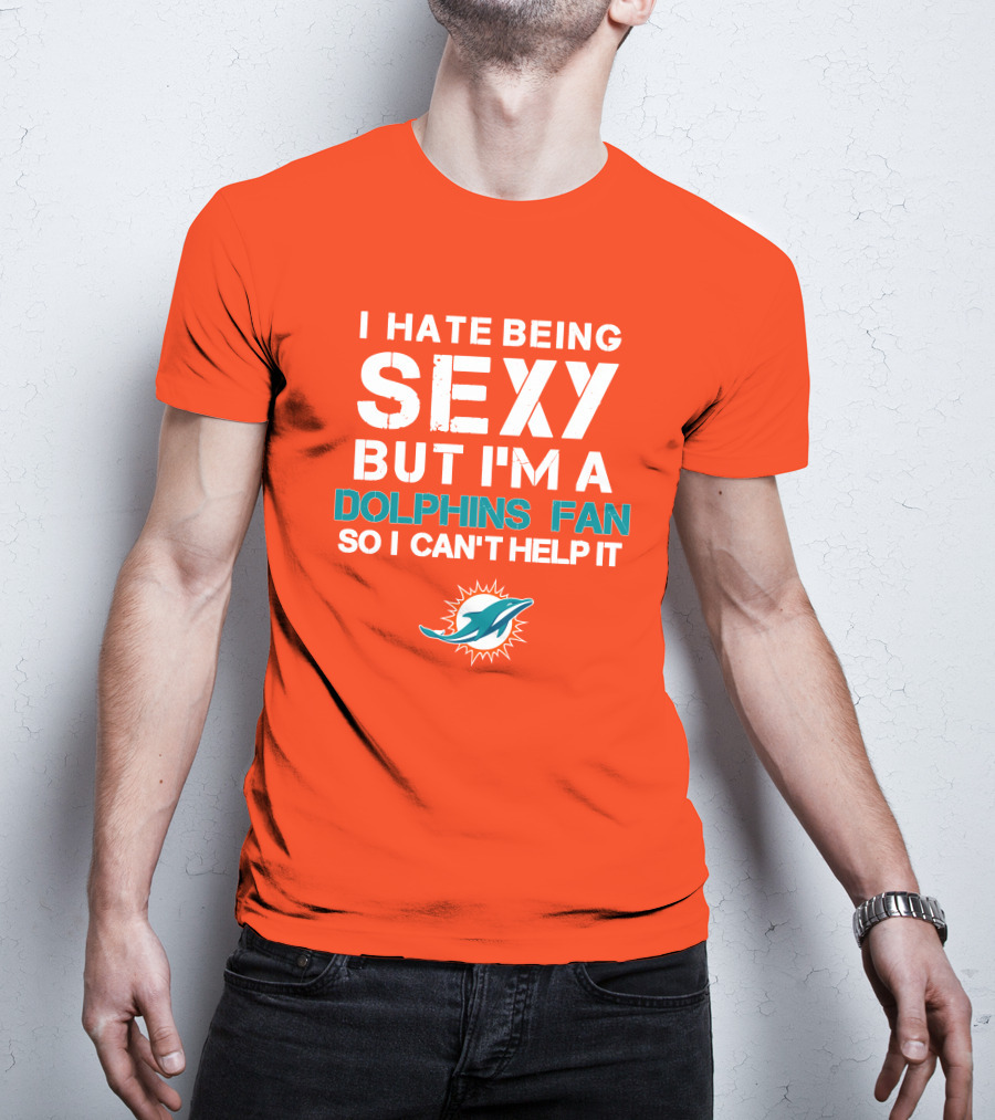 I Hate Being Sexy But I'm A Dolphins Fan So I Can't Help It Miami Dolphins Fan T-Shirt