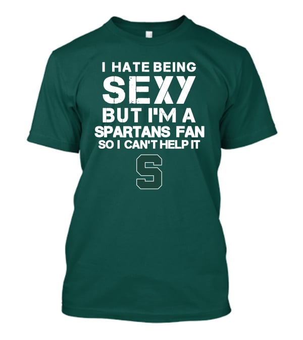I Hate Being Sexy But I'm A Spartans Fan So I Can't Help It S T-Shirt