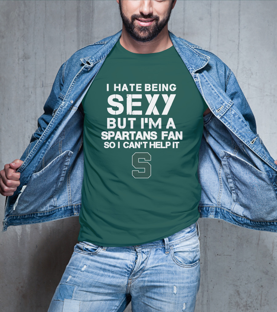 I Hate Being Sexy But I'm A Spartans Fan So I Can't Help It S T-Shirt