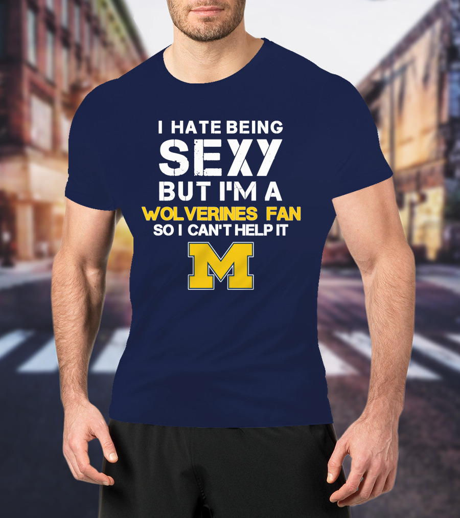 I Hate Being Sexy But I'm A Wolverines Fan So I Can't Help It M T-Shirt