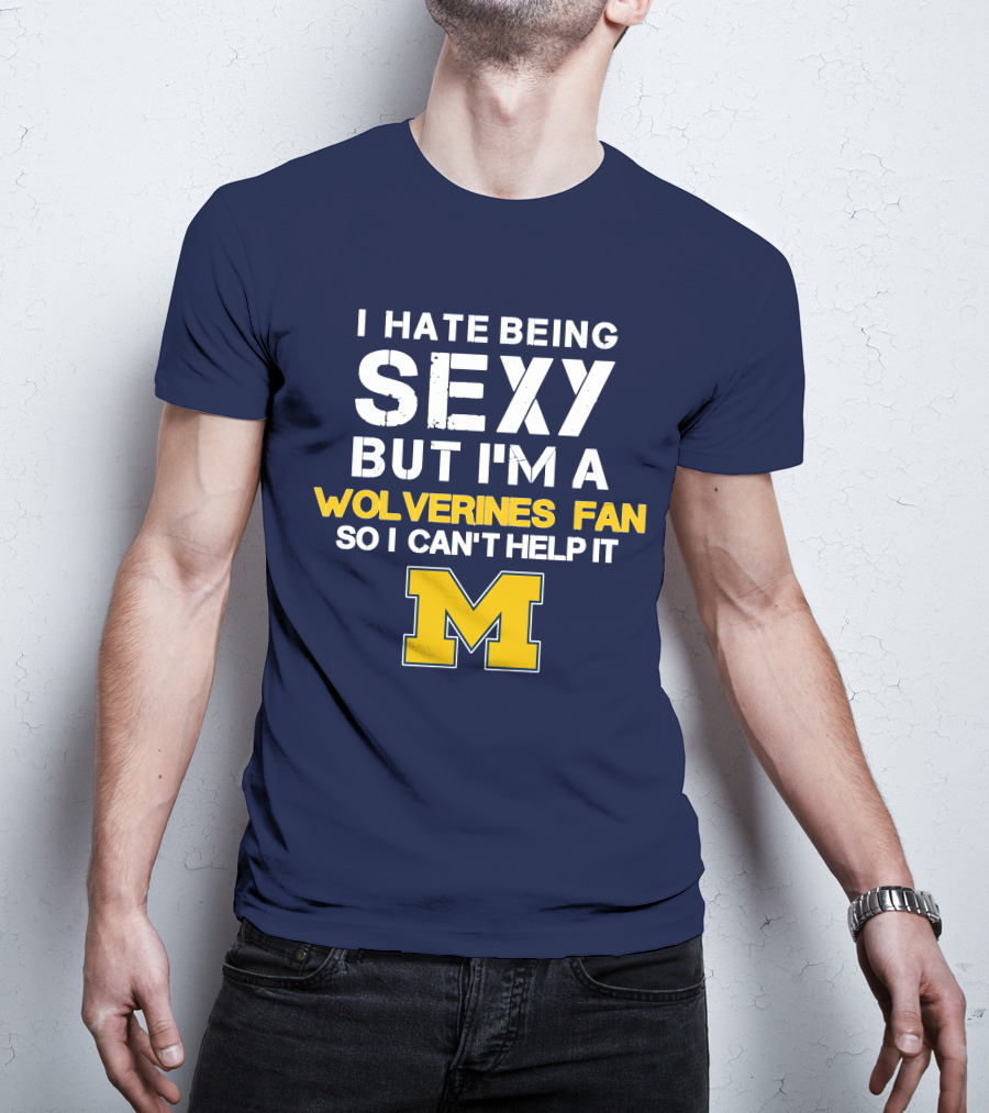 I Hate Being Sexy But I'm A Wolverines Fan So I Can't Help It M T-Shirt