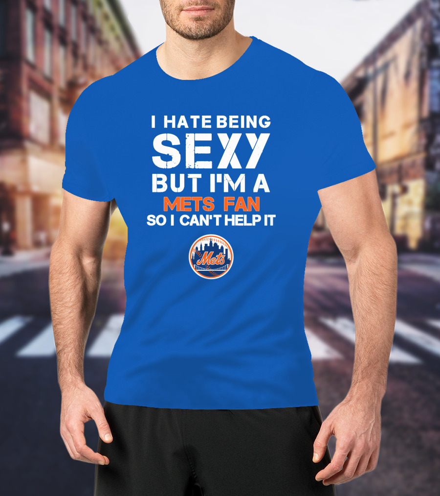 I Hate Being Sexy But I'm A Mets Fan So I Can't Help It New York Mets T-Shirt