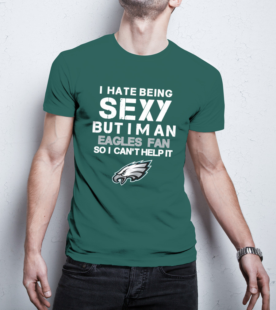 I Hate Being Sexy But I'm An Eagles Fan So I Can't Help It Philadelphia Eagles T-Shirt
