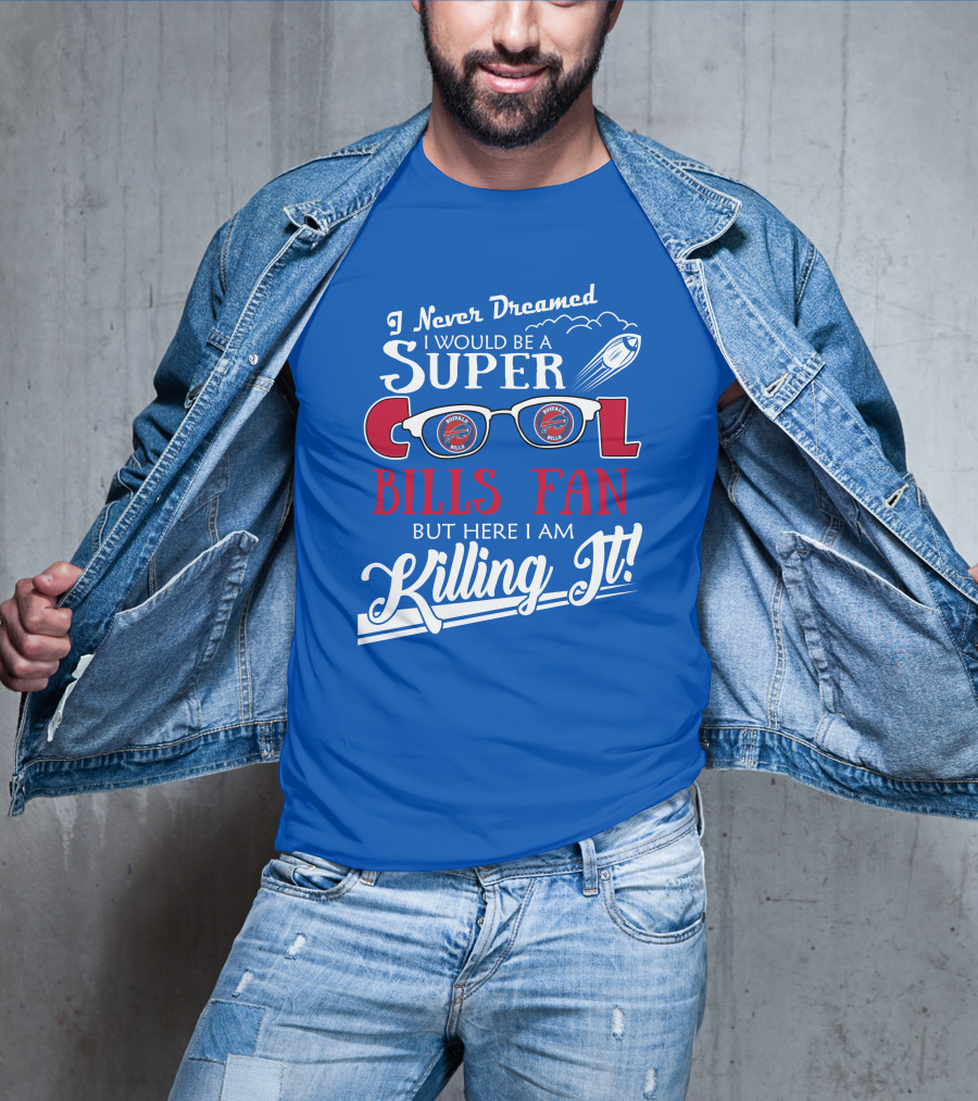 I Never Dreamed I Would Be A Super Cool Buffalo Bills Fan But Here I Am Killing It T-Shirt