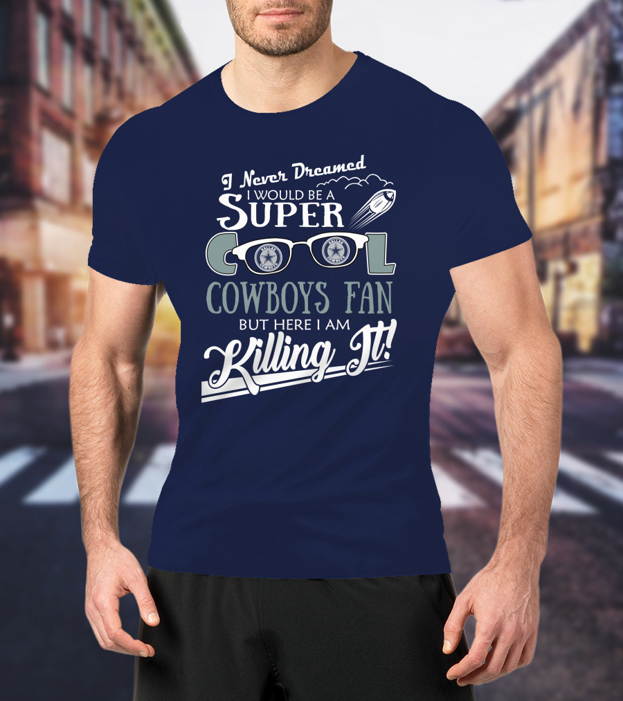 I Never Dreamed I Would Be A Super Cool Dallas Cowboys Fan But Here I Am Killing It T-Shirt