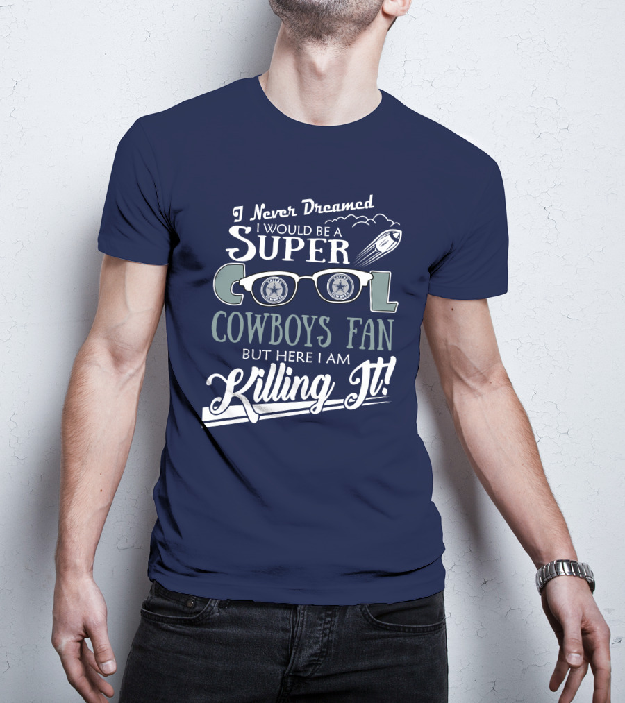 I Never Dreamed I Would Be A Super Cool Dallas Cowboys Fan But Here I Am Killing It T-Shirt