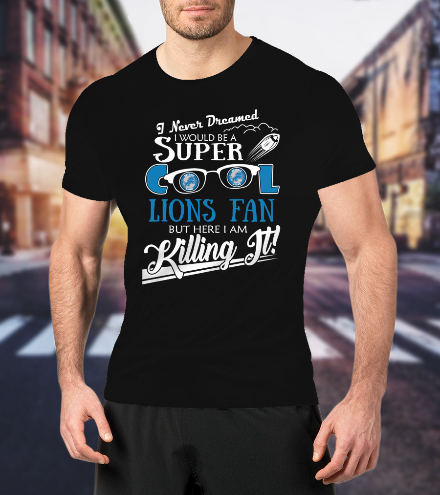I Never Dreamed I Would Be A Super Cool Detroit Lions Fan But Here I Am Killing It T-Shirt