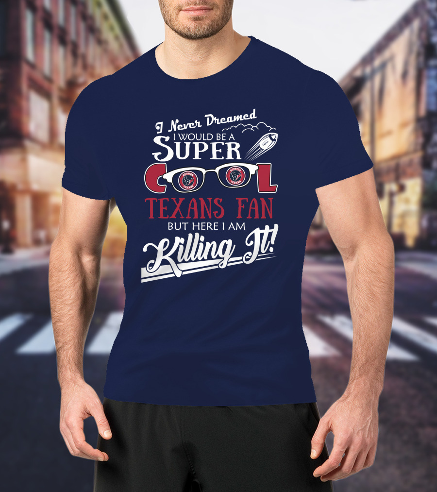 I Never Dreamed I Would Be A Super Cool Texans Fan Killing It Houston Texans Football T-Shirt