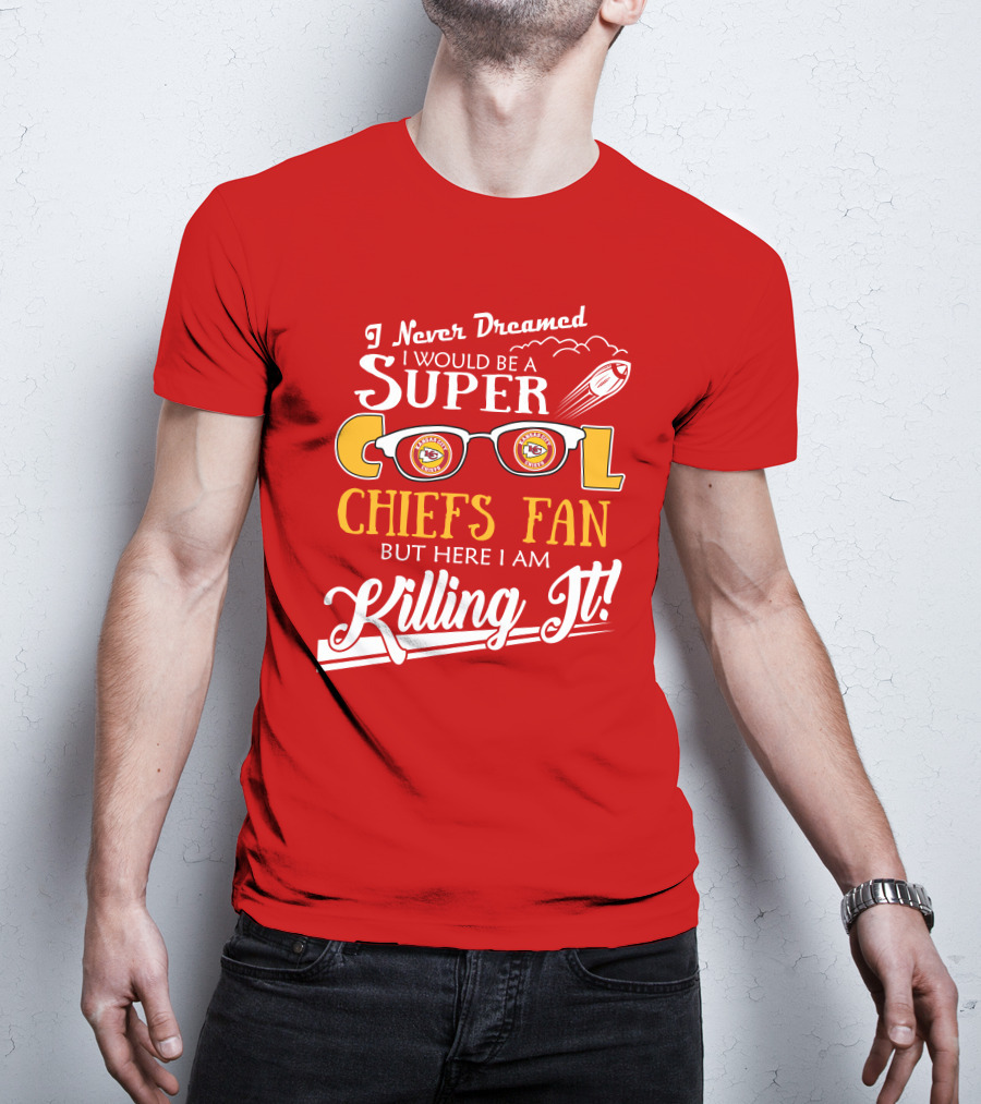 I Never Dreamed I Would Be A Super Cool Kansas City Chiefs Fan But Here I Am Killing It T-Shirt