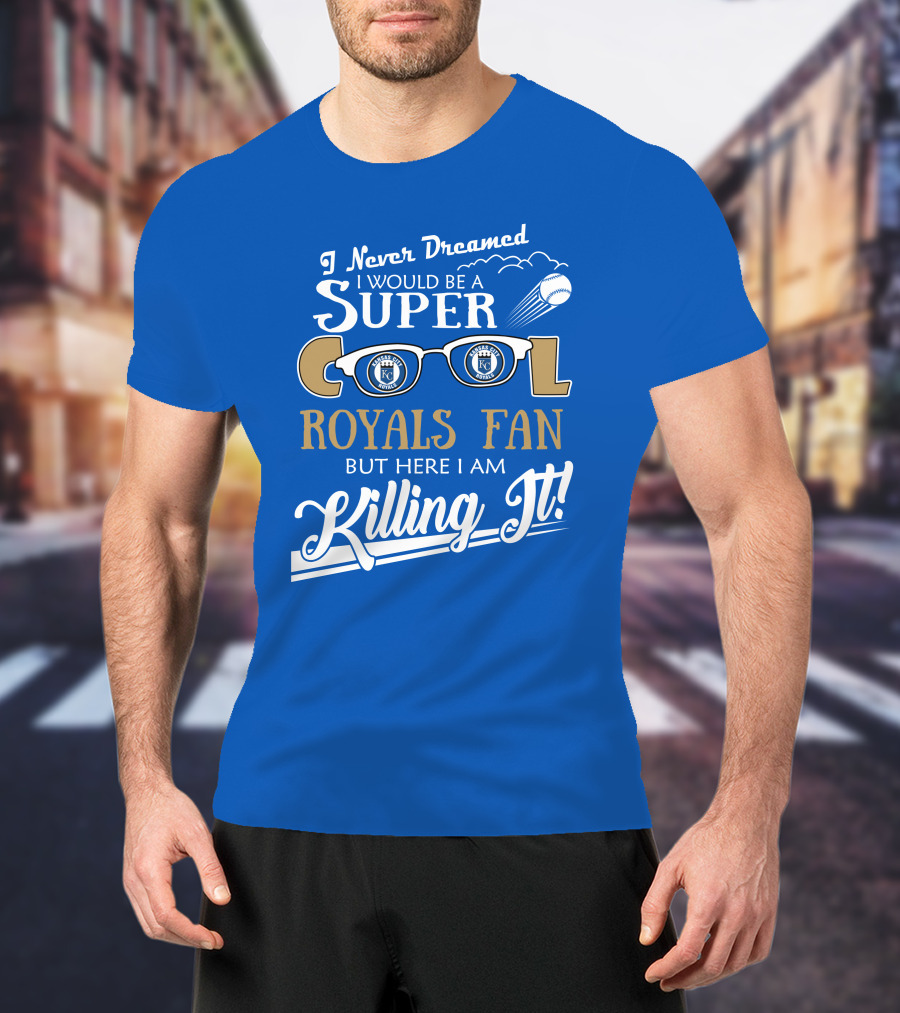 I Never Dreamed I Would Be A Super Cool Kansas City Royals Fan But Here I Am Killing It Royals Baseball Glasses T-Shirt