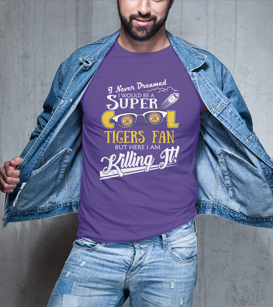 I Never Dreamed I Would Be A Super Cool LSU Tigers Fan But Here I Am Killing It T-Shirt