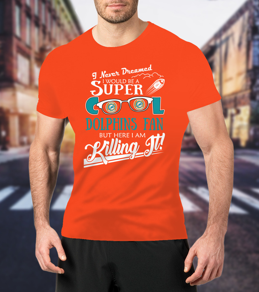 I Never Dreamed I Would Be A Super Cool Dolphins Fan But Here I Am Killing It T-Shirt